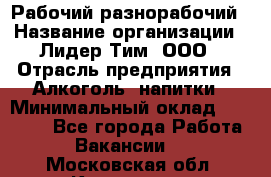 Рабочий-разнорабочий › Название организации ­ Лидер Тим, ООО › Отрасль предприятия ­ Алкоголь, напитки › Минимальный оклад ­ 30 000 - Все города Работа » Вакансии   . Московская обл.,Климовск г.